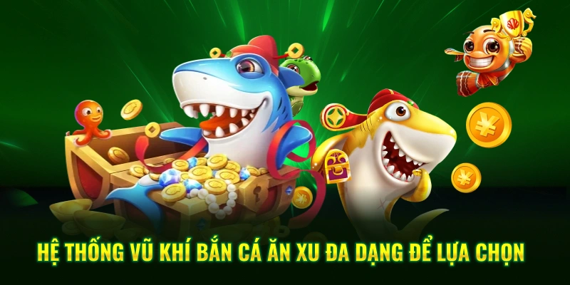 Hệ thống vũ khí bắn cá ăn xu đa dạng để lựa chọn