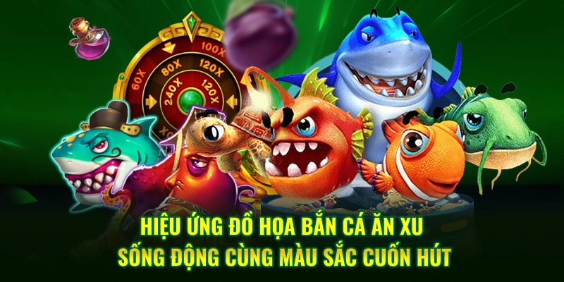 Hiệu ứng đồ họa bắn cá ăn xu sống động cùng màu sắc cuốn hút
