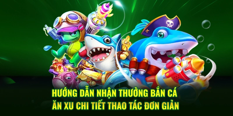 Hướng dẫn nhận thưởng bắn cá ăn xu chi tiết thao tác đơn giản