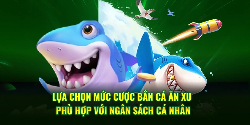 Lựa chọn mức cược bắn cá ăn xu phù hợp với ngân sách cá nhân