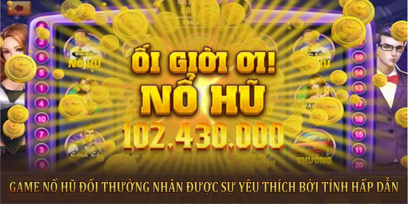 Game Nổ hũ đổi thưởng nhận được sự yêu thích bởi tính hấp dẫn 
